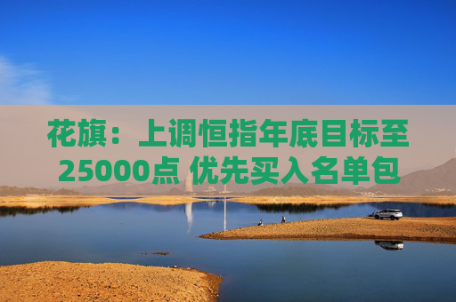 花旗：上调恒指年底目标至25000点 优先买入名单包括腾讯、比亚迪及安踏等
