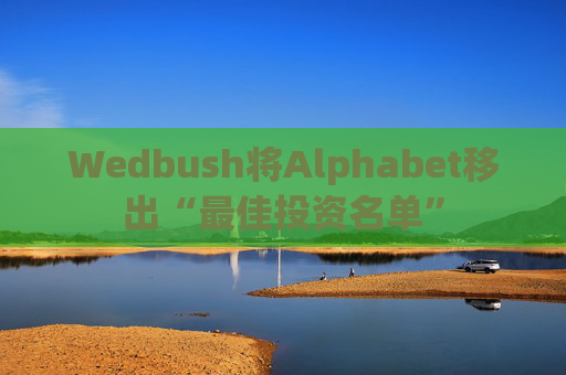 Wedbush将Alphabet移出“最佳投资名单”