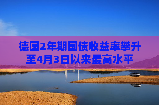 德国2年期国债收益率攀升至4月3日以来最高水平