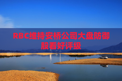 RBC维持安桥公司大盘防御股看好评级