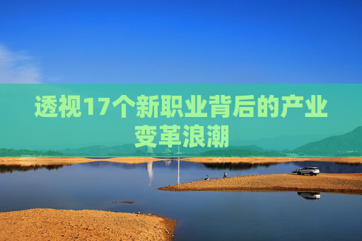 透视17个新职业背后的产业变革浪潮
