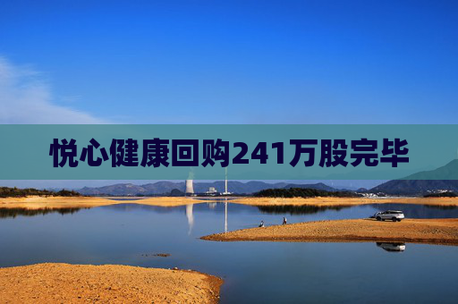 悦心健康回购241万股完毕