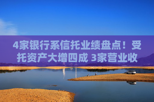4480午夜理论免费无码 4家银行系信托业绩盘点！受托资产大增四成 3家营业收入下滑  第1张