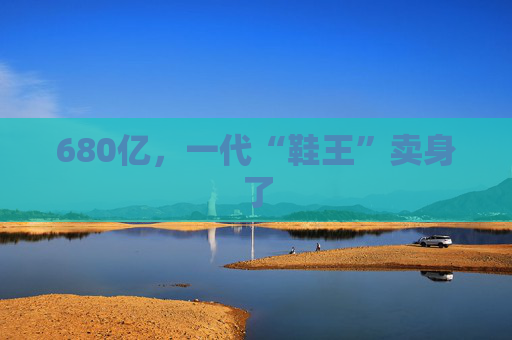 680亿，一代“鞋王”卖身了