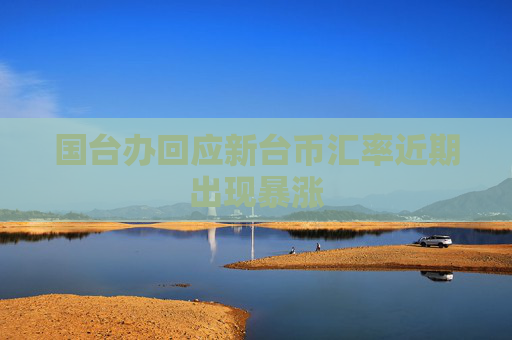 4480yy在线A片无码 国台办回应新台币汇率近期出现暴涨  第1张