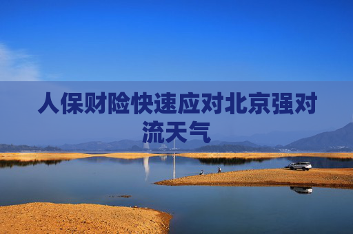 人保财险快速应对北京强对流天气