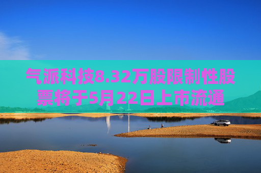 气派科技8.32万股限制性股票将于5月22日上市流通