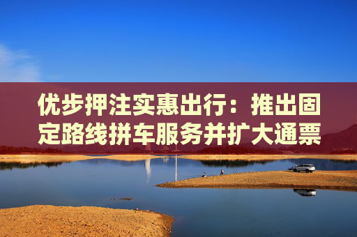 4480午夜理论免费无码 优步押注实惠出行：推出固定路线拼车服务并扩大通票范围  第1张