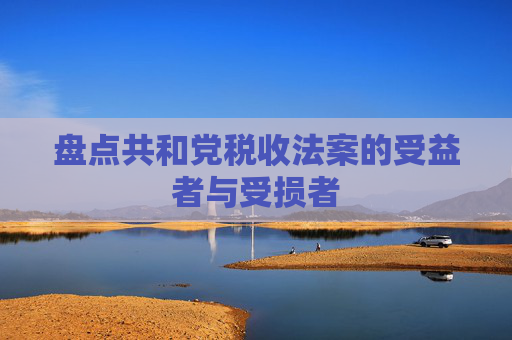 盘点共和党税收法案的受益者与受损者