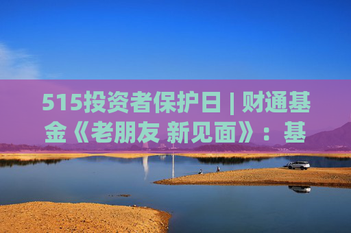 515投资者保护日 | 财通基金《老朋友 新见面》：基金经理与十年持有人的深度对话