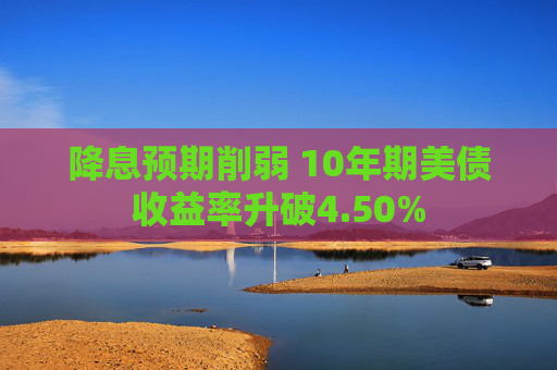 4480yy在线A片无码 降息预期削弱 10年期美债收益率升破4.50%  第1张