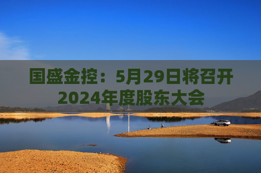国盛金控：5月29日将召开2024年度股东大会