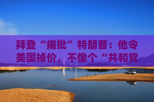 拜登“痛批”特朗普：他令美国掉价，不像个“共和党总统”！