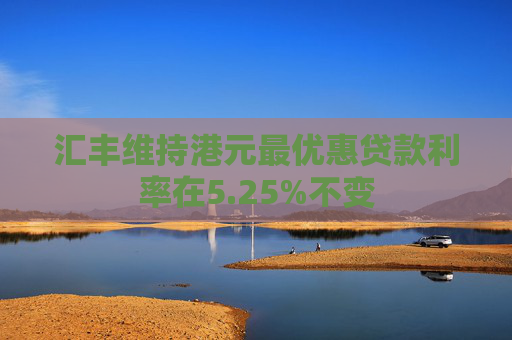 汇丰维持港元最优惠贷款利率在5.25%不变