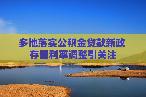 多地落实公积金贷款新政 存量利率调整引关注