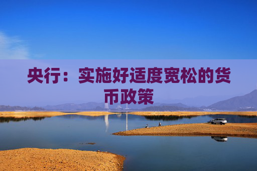 央行：实施好适度宽松的货币政策
