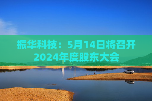 振华科技：5月14日将召开2024年度股东大会