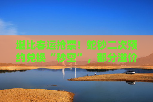 堪比春运抢票！蛇钞二次预约兑换“秒空”，部分溢价超300%，大学生也在代抢