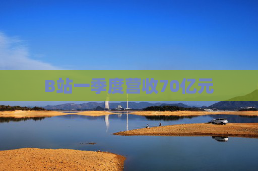B站一季度营收70亿元