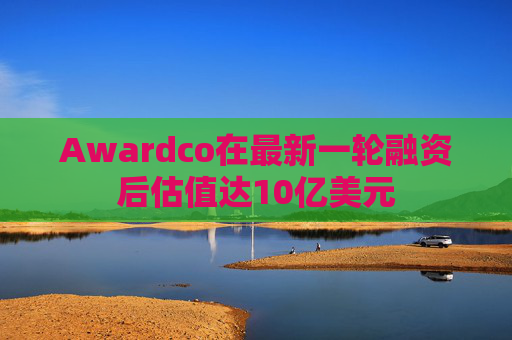 4480yy在线A片无码 Awardco在最新一轮融资后估值达10亿美元  第1张