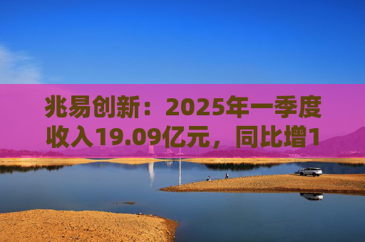 兆易创新：2025年一季度收入19.09亿元，同比增17.32%