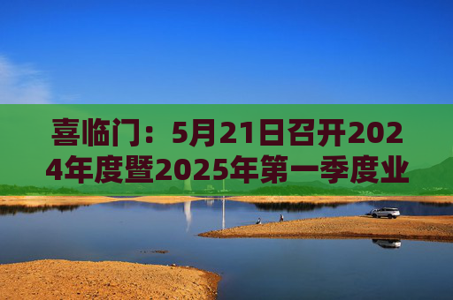 喜临门：5月21日召开2024年度暨2025年第一季度业绩说明会  第1张