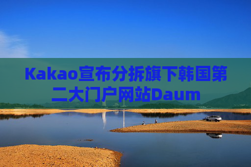 4500网约外围模特女神 Kakao宣布分拆旗下韩国第二大门户网站Daum  第1张