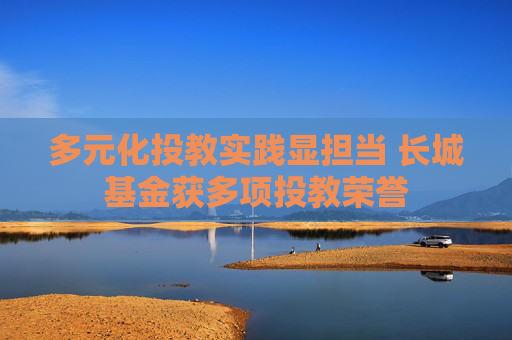 4500网约外围模特女神 多元化投教实践显担当 长城基金获多项投教荣誉  第1张
