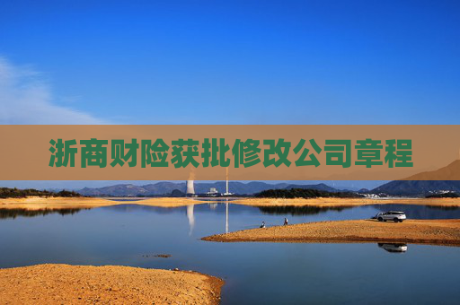 浙商财险获批修改公司章程