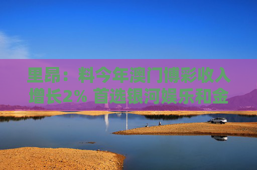 里昂：料今年澳门博彩收入增长2% 首选银河娱乐和金沙中国