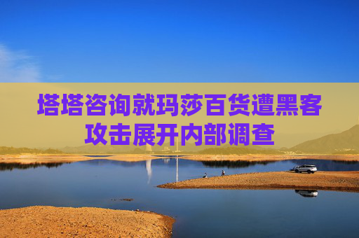 塔塔咨询就玛莎百货遭黑客攻击展开内部调查
