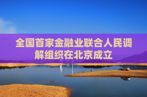 全国首家金融业联合人民调解组织在北京成立