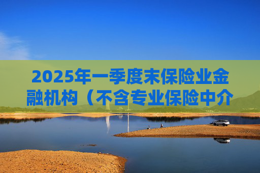 2025年一季度末保险业金融机构（不含专业保险中介机构）总资产37.8万亿元，较年初增加1.9万亿元，增长5.4%  第1张