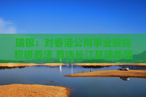 4480yy在线A片无码 瑞银：对香港公用事业股持积极看法 首选长江基建集团  第1张