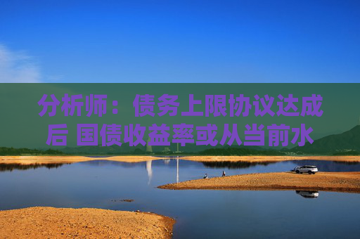 4480午夜理论免费无码 分析师：债务上限协议达成后 国债收益率或从当前水平大幅攀升  第1张
