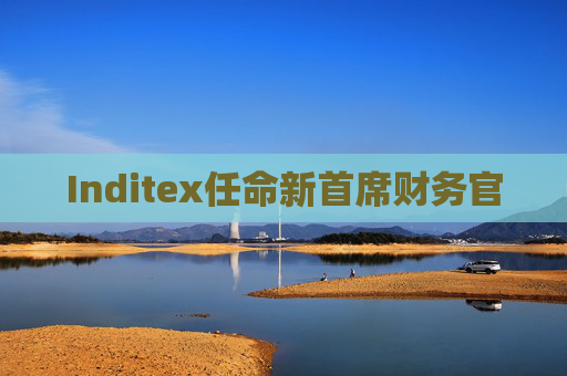 4480午夜理论免费无码 Inditex任命新首席财务官  第1张