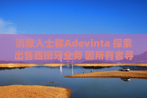 消息人士称Adevinta 探索出售西班牙业务 因所有者寻求拆分公司