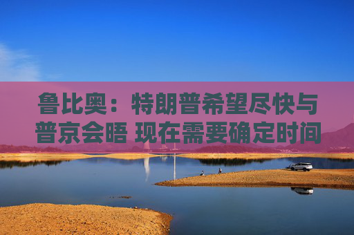 鲁比奥：特朗普希望尽快与普京会晤 现在需要确定时间、地点和议题  第1张