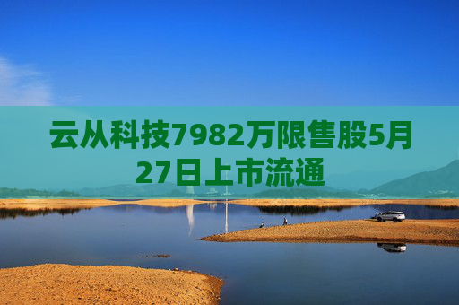 云从科技7982万限售股5月27日上市流通