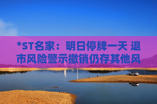 *ST名家：明日停牌一天 退市风险警示撤销仍存其他风险