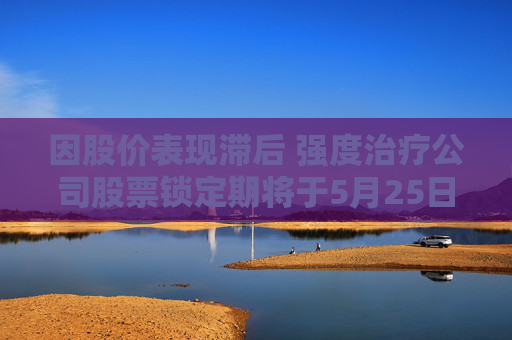 4480午夜理论免费无码 因股价表现滞后 强度治疗公司股票锁定期将于5月25日届满  第1张