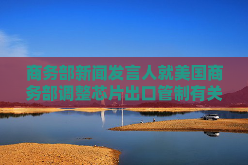 4500网约外围模特女神 商务部新闻发言人就美国商务部调整芯片出口管制有关表述答记者问  第1张