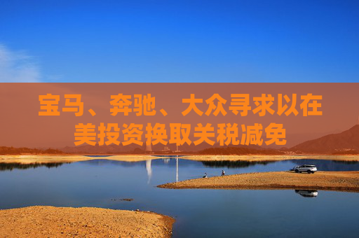 4500网约外围模特女神 宝马、奔驰、大众寻求以在美投资换取关税减免  第1张
