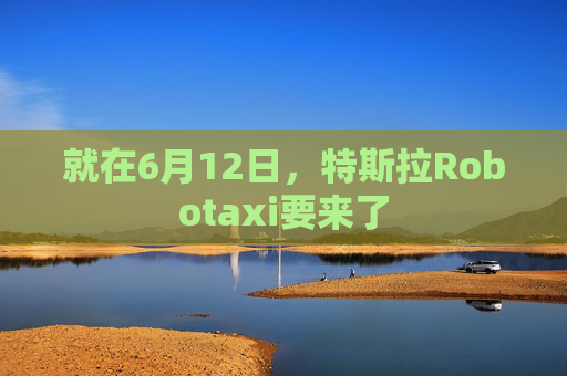 就在6月12日，特斯拉Robotaxi要来了