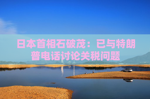 4480yy在线A片无码 日本首相石破茂：已与特朗普电话讨论关税问题  第1张