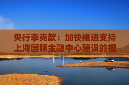 4480午夜理论免费无码 央行李克歆：加快推进支持上海国际金融中心建设的相关政策储备  第1张