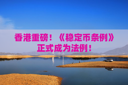 香港重磅！《稳定币条例》正式成为法例！