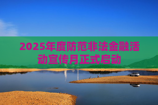 2025年度防范非法金融活动宣传月正式启动