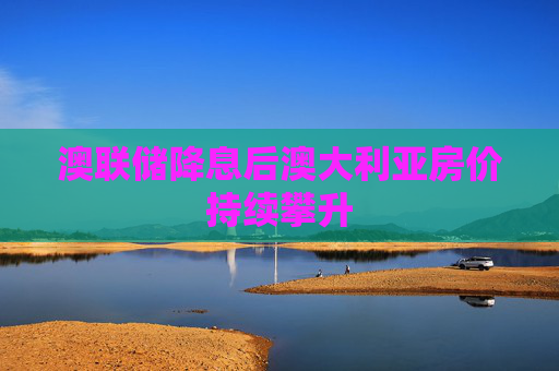 4500网约外围模特女神 澳联储降息后澳大利亚房价持续攀升  第1张