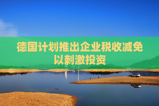 德国计划推出企业税收减免以刺激投资
